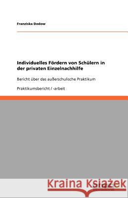 Individuelles Fördern von Schülern in der privaten Einzelnachhilfe : Bericht über das außerschulische Praktikum Franziska Dedow 9783640699469