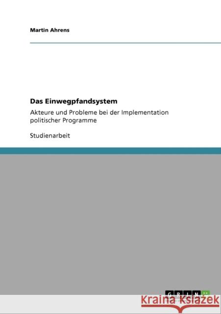Das Einwegpfandsystem: Akteure und Probleme bei der Implementation politischer Programme Ahrens, Martin 9783640700097