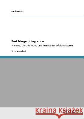 Post Merger Integration: Planung, Durchführung und Analyse der Erfolgsfaktoren Ramm, Paul 9783640700172