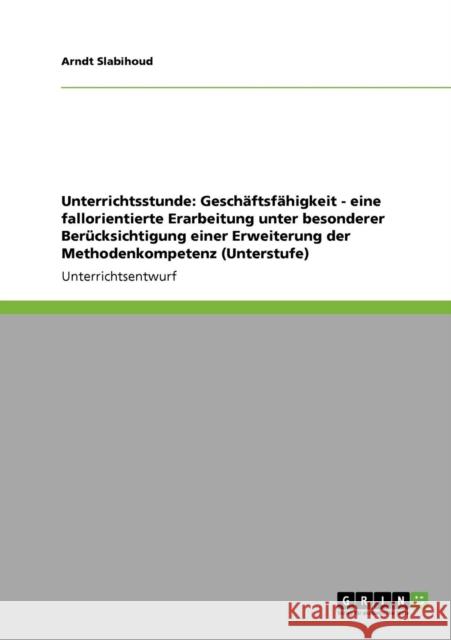 Unterrichtsthema Geschäftsfähigkeit. Eine fallorientierte Erarbeitung und Erweiterung der Methodenkompetenz in der Unterstufe Slabihoud, Arndt 9783640700349