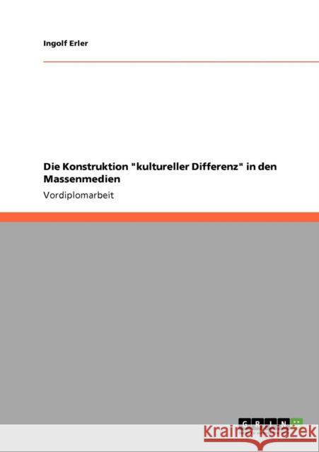 Die Konstruktion kultureller Differenz in den Massenmedien Ingolf Erler 9783640700486 Grin Verlag