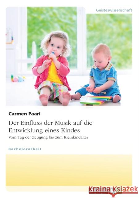 Der Einfluss der Musik auf die Entwicklung eines Kindes. Vom Tag der Zeugung bis zum Kleinkindalter Carmen Paari 9783640700837 Grin Verlag