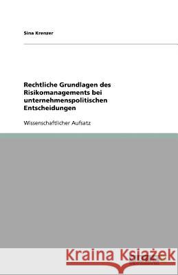 Rechtliche Grundlagen des Risikomanagements bei unternehmenspolitischen Entscheidungen Sina Krenzer 9783640701094