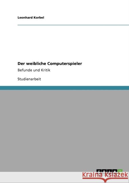 Der weibliche Computerspieler: Befunde und Kritik Korbel, Leonhard 9783640704040