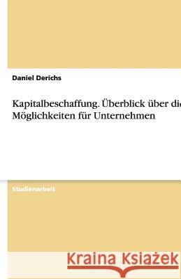 Kapitalbeschaffung. Überblick über die Möglichkeiten für Unternehmen Daniel Derichs 9783640704132