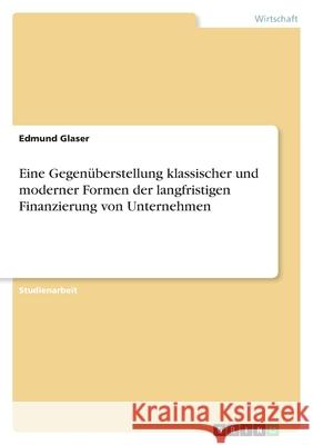 Eine Gegenüberstellung klassischer und moderner Formen der langfristigen Finanzierung von Unternehmen Edmund Glaser 9783640704590 Grin Verlag