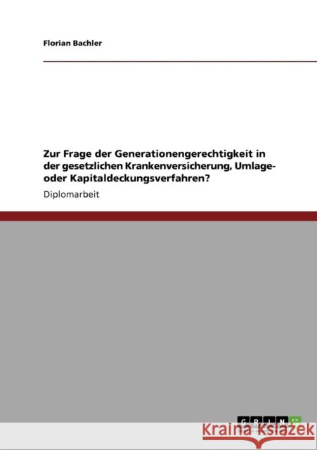 Zur Frage der Generationengerechtigkeit in der gesetzlichen Krankenversicherung, Umlage- oder Kapitaldeckungsverfahren? Bachler, Florian   9783640706631 GRIN Verlag