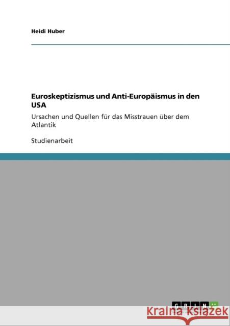Euroskeptizismus und Anti-Europäismus in den USA: Ursachen und Quellen für das Misstrauen über dem Atlantik Huber, Heidi 9783640707331