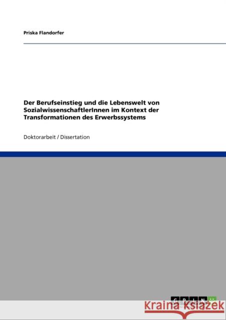 Der Berufseinstieg und die Lebenswelt von SozialwissenschaftlerInnen im Kontext der Transformationen des Erwerbssystems Priska Flandorfer 9783640707874