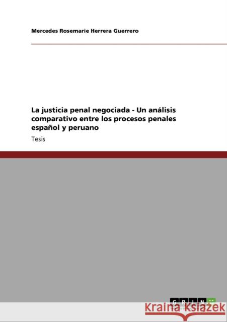 La justicia penal negociada - Un análisis comparativo entre los procesos penales español y peruano Herrera Guerrero, Mercedes Rosemarie 9783640708796