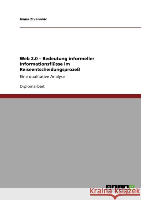 Web 2.0 - Bedeutung informeller Informationsflüsse im Reiseentscheidungsprozeß: Eine qualitative Analyse Zivanovic, Ivana 9783640708819 Grin Verlag