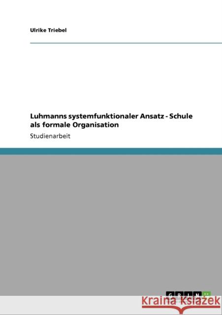 Luhmanns systemfunktionaler Ansatz - Schule als formale Organisation Ulrike Triebel 9783640708994