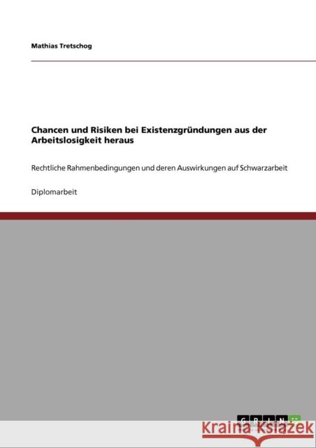 Chancen und Risiken bei Existenzgründungen aus der Arbeitslosigkeit heraus: Rechtliche Rahmenbedingungen und deren Auswirkungen auf Schwarzarbeit Tretschog, Mathias 9783640711475 Grin Verlag