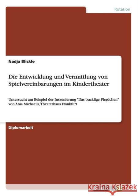 Die Entwicklung und Vermittlung von Spielvereinbarungen im Kindertheater: Untersucht am Beispiel der Inszenierung Das bucklige Pferdchen von Ania Mich Blickle, Nadja 9783640711635 Grin Verlag