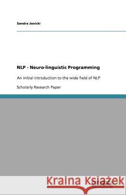 NLP - Neuro-linguistic Programming : An initial introduction to the wide field of NLP Sandra Janicki   9783640713165