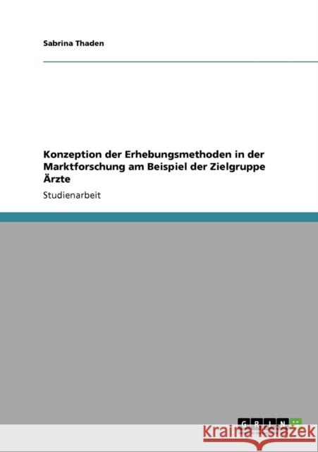Konzeption der Erhebungsmethoden in der Marktforschung am Beispiel der Zielgruppe Ärzte Thaden, Sabrina 9783640714469 Grin Verlag