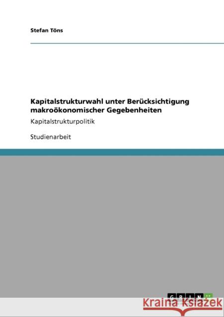 Kapitalstrukturwahl unter Berücksichtigung makroökonomischer Gegebenheiten: Kapitalstrukturpolitik Töns, Stefan 9783640714506 Grin Verlag