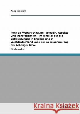 Punk als Weltanschauung. Wurzeln, Aspekte und Transformation: Die frühen Entwicklungen in England und Westdeutschland Anne Nennstiel 9783640714605