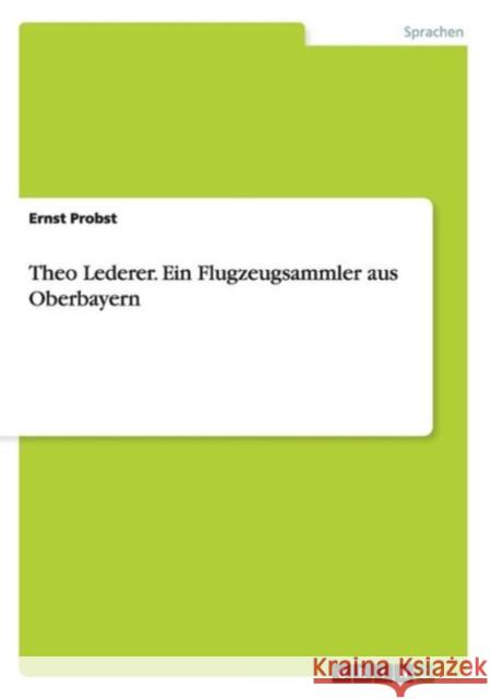 Theo Lederer. Ein Flugzeugsammler aus Oberbayern Ernst Probst 9783640714773 Grin Verlag