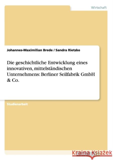 Die geschichtliche Entwicklung eines innovativen, mittelständischen Unternehmens: Berliner Seilfabrik GmbH & Co. Brede, Johannes-Maximilian 9783640714797 Grin Verlag