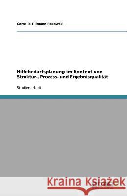 Hilfebedarfsplanung Im Kontext Von Struktur-, Prozess- Und Ergebnisqualitat Cornelia Tillmann-Rogowski 9783640716401 Grin Verlag