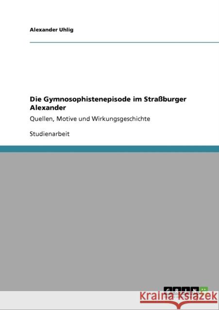 Die Gymnosophistenepisode im Straßburger Alexander: Quellen, Motive und Wirkungsgeschichte Uhlig, Alexander 9783640717545 Grin Verlag