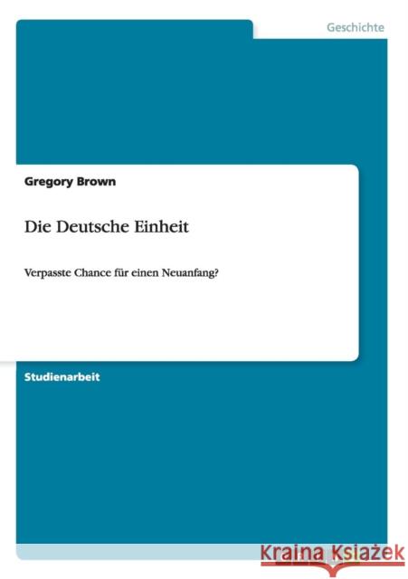 Die Deutsche Einheit: Verpasste Chance für einen Neuanfang? Brown, Gregory 9783640717590 Grin Verlag