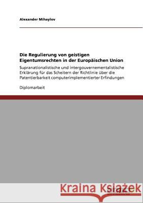 Die Regulierung von geistigen Eigentumsrechten in der Europäischen Union: Supranationalistische und intergouvernementalistische Erklärung für das Sche Mihaylov, Alexander 9783640718832 Grin Verlag