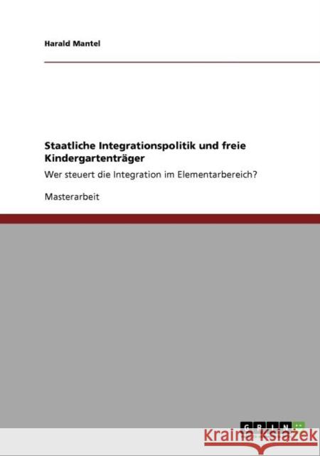 Staatliche Integrationspolitik und freie Kindergartenträger: Wer steuert die Integration im Elementarbereich? Mantel, Harald 9783640718917