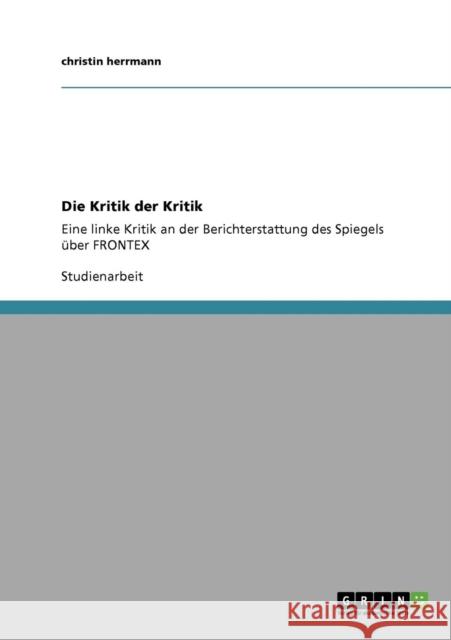Die Kritik der Kritik: Eine linke Kritik an der Berichterstattung des Spiegels über FRONTEX Herrmann, Christin 9783640719730 Grin Verlag