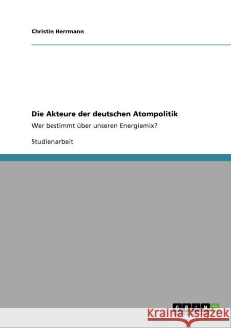 Die Akteure der deutschen Atompolitik: Wer bestimmt über unseren Energiemix? Herrmann, Christin 9783640719839 Grin Verlag