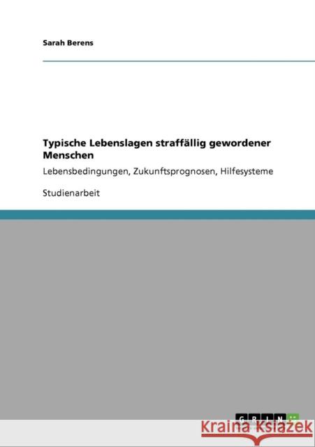 Typische Lebenslagen straffällig gewordener Menschen: Lebensbedingungen, Zukunftsprognosen, Hilfesysteme Berens, Sarah 9783640719853