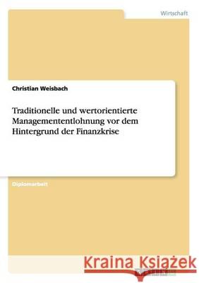 Traditionelle und wertorientierte Managemententlohnung vor dem Hintergrund der Finanzkrise Christian Weisbach 9783640720576 Grin Verlag