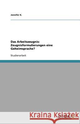 Das Arbeitszeugnis : Zeugnisformulierungen eine Geheimsprache? Jennifer K 9783640720941 Grin Verlag