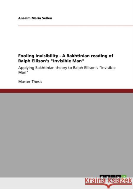 Fooling Invisibility - A Bakhtinian reading of Ralph Ellison's Invisible Man: Applying Bakhtinian theory to Ralph Ellison's Invisible Man Sellen, Anselm Maria 9783640722112 Grin Verlag