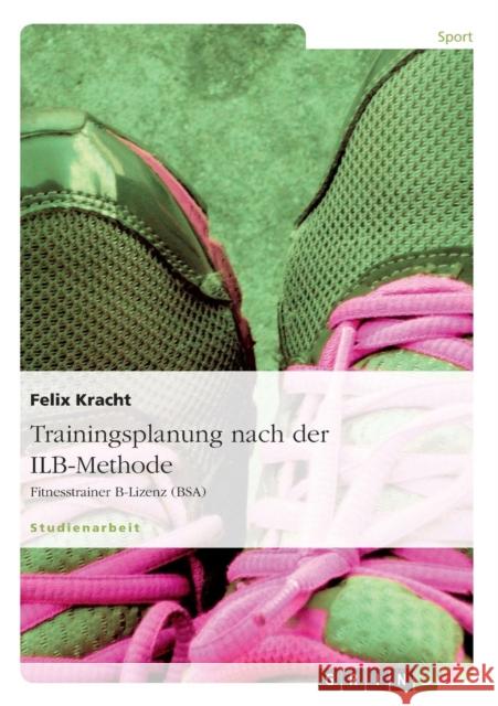 Trainingsplanung nach der ILB-Methode: Fitnesstrainer B-Lizenz (BSA) Kracht, Felix 9783640722464 Grin Verlag