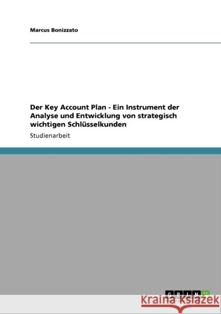 Der Key Account Plan. Ein Instrument der Analyse und Entwicklung von strategisch wichtigen Schlüsselkunden Bonizzato, Marcus 9783640723751 Grin Verlag