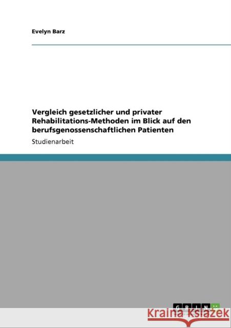 Vergleich gesetzlicher und privater Rehabilitations-Methoden im Blick auf den berufsgenossenschaftlichen Patienten Evelyn Barz 9783640724000 Grin Verlag