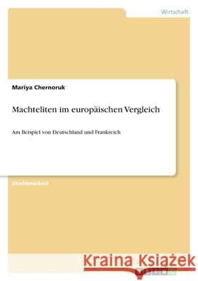 Machteliten im europäischen Vergleich : Am Beispiel von Deutschland und Frankreich Mariya Chernoruk 9783640724369 Grin Verlag
