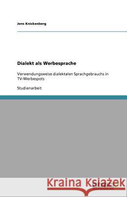 Dialekt als Werbesprache : Verwendungsweise dialektalen Sprachgebrauchs in TV-Werbespots Jens Knickenberg 9783640725007 Grin Verlag