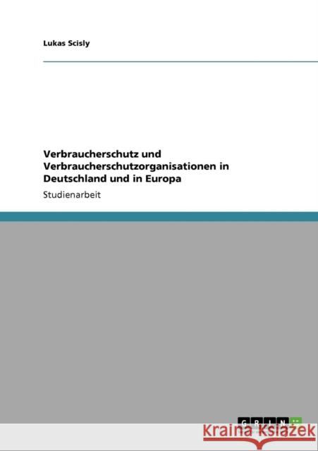 Verbraucherschutz und Verbraucherschutzorganisationen in Deutschland und in Europa Lukas Scisly 9783640725076 Grin Verlag