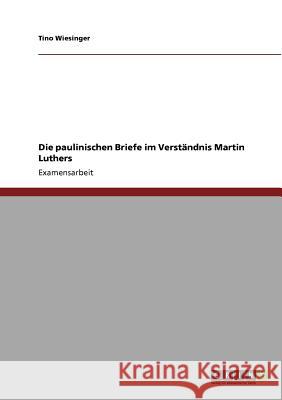 Die paulinischen Briefe im Verständnis Martin Luthers Wiesinger, Tino 9783640725830