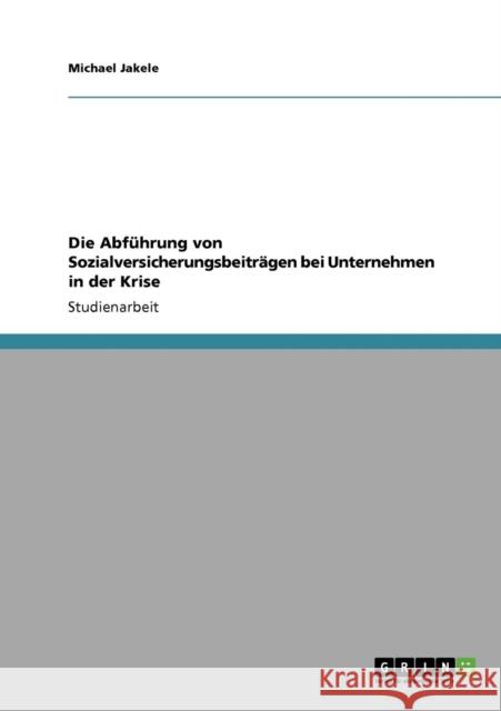 Die Abführung von Sozialversicherungsbeiträgen bei Unternehmen in der Krise Jakele, Michael 9783640726585 Grin Verlag