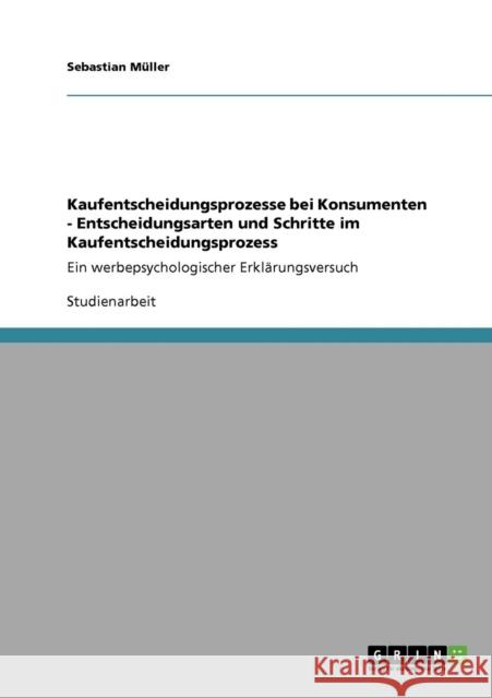 Kaufentscheidungsprozesse bei Konsumenten - Entscheidungsarten und Schritte im Kaufentscheidungsprozess: Ein werbepsychologischer Erklärungsversuch Müller, Sebastian 9783640726677 Grin Verlag