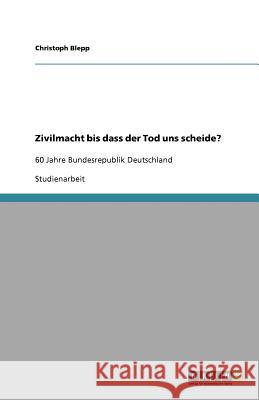 Zivilmacht bis dass der Tod uns scheide? : 60 Jahre Bundesrepublik Deutschland Christoph Blepp 9783640729975 Grin Verlag