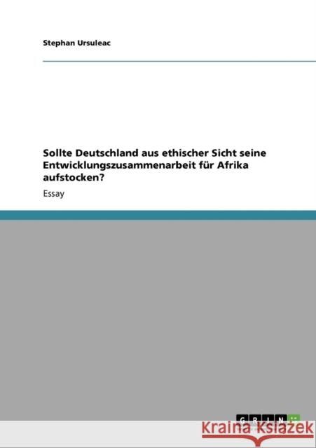 Sollte Deutschland aus ethischer Sicht seine Entwicklungszusammenarbeit für Afrika aufstocken? Ursuleac, Stephan 9783640730117 Grin Verlag