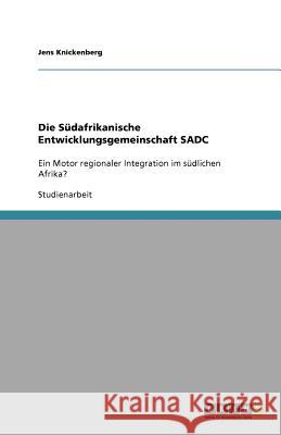 Die Südafrikanische Entwicklungsgemeinschaft SADC : Ein Motor regionaler Integration im südlichen Afrika? Jens Knickenberg 9783640730193 Grin Verlag