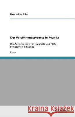 Der Versöhnungsprozess in Ruanda : Die Auswirkungen von Traumata und PTDS Symptomen in Ruanda Kathrin Kiss-Elder 9783640731060