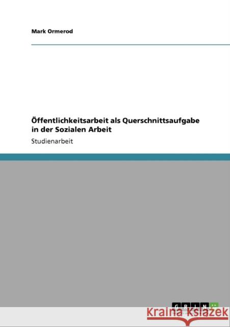 Öffentlichkeitsarbeit als Querschnittsaufgabe in der Sozialen Arbeit Ormerod, Mark 9783640731435 Grin Verlag