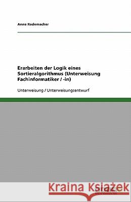 Erarbeiten der Logik eines Sortieralgorithmus (Unterweisung Fachinformatiker / -in) Anne Rademacher 9783640732999 Grin Verlag